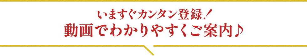 いますぐカンタン登録！動画でわかりやすくご案内♪