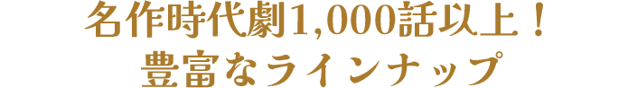 名作時代劇1,000話以上！豊富なラインナップ