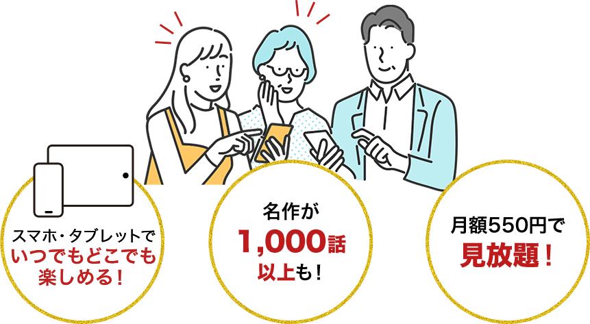 スマホ・タブレットでいつでもどこでも楽しめる！ 名作が1,000話以上も！ 月額550円で見放題！